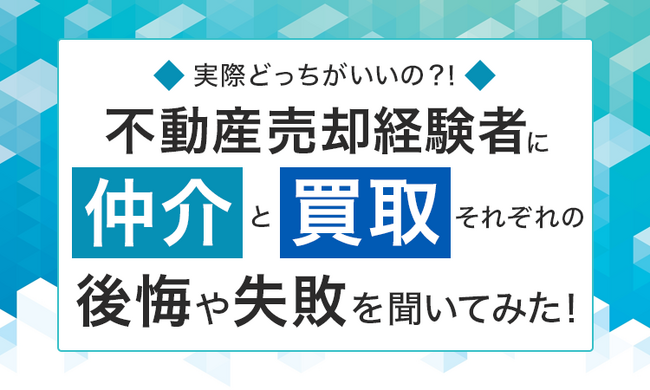 【実際どっちがいいの？！】不動産売却経験者に“仲介”と“買取”それぞれの後悔や失敗を聞いてみた！