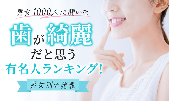 【男女1000人に聞いた】歯が綺麗だと思う有名人ランキング!男女別で発表