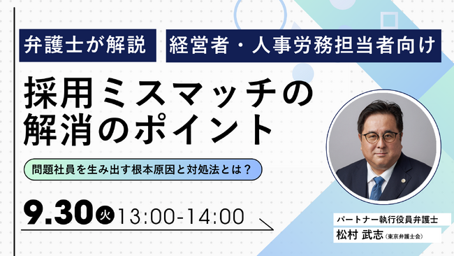 経営者・人事労務担当者向け 企業労務セミナー「『採用ミスマッチの解消のポイント』-問題社員を生み出す根本原因と対処法とは？-」を無料・オンラインにて開催いたします。