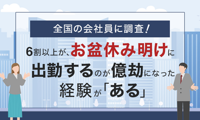 【全国の会社員に調査！】6割以上が、お盆休み明けに出勤するのが億劫になった経験が「ある」