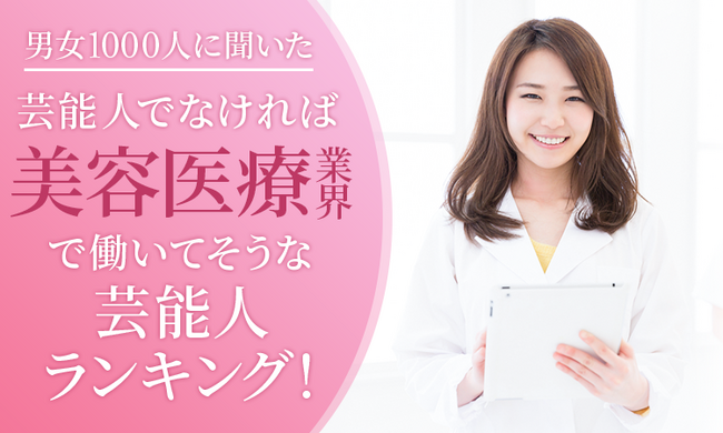 【男女1000人に聞いた】芸能人でなければ美容医療業界で働いてそうな芸能人ランキング！