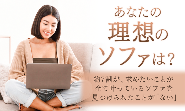 【あなたの理想のソファは？】約7割が、求めたいことが全て叶っているソファを見つけられたことが「ない」