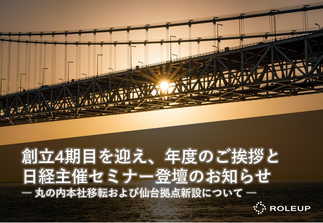 【株式会社ROLEUP】創立4期目を迎え、年度のご挨拶と日経主催セミナー登壇のお知らせ　― 丸の内本社移転および仙台拠点新設について ―