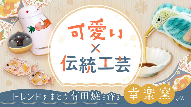 “可愛さ”で伝統工芸を身近に――若年層の心を掴む有田焼窯元【幸楽窯】にあるるモールが密着