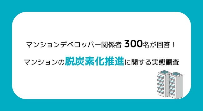 マンションデベロッパー関係者300名が回答！マンションの脱炭素化推進に関する実態調査