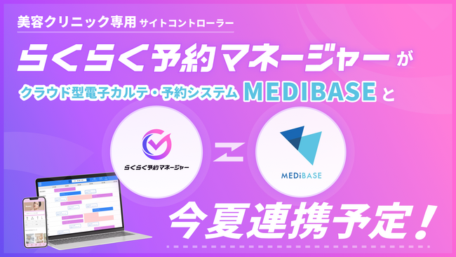 業界初*1 美容クリニック向けサイトコントローラー「らくらく予約マネージャーfor美容クリニック」とクラウド型電子カルテ・予約システム「MEDIBASE」が今夏、連携予定