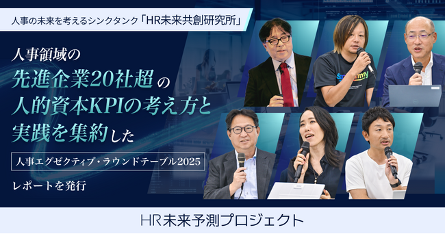 人事の未来を考えるシンクタンク「HR未来共創研究所」、人事領域の先進企業20社超の人的資本KPI の考え方と実践を集約した「人事エグゼクティブ・ラウンドテーブル2025」レポートを発行