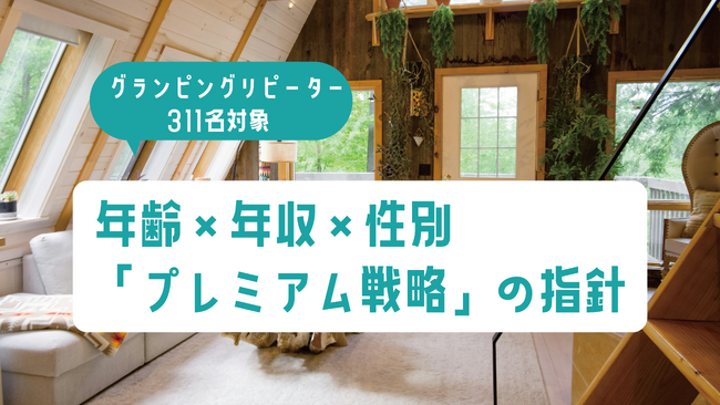 グランピングリピーター調査|年齢×年収×性別の相関分析で見えた「プレミアム戦略」の指針