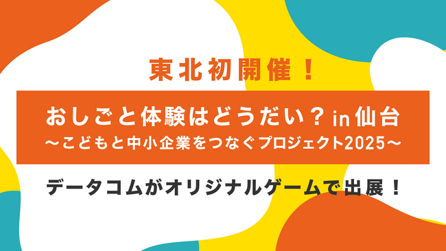 【東北初開催！】「おしごと体験はどうだい？in仙台」データコムがオリジナルゲームで出展！