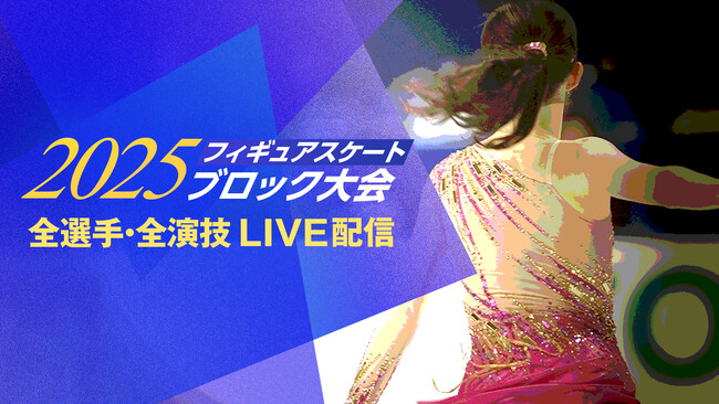 【フジテレビ】『2025フィギュアスケートブロック大会』シニア・ジュニア・ノービス各カテゴリーの「全日本選手権」の予選会となるフィギュアスケート「ブロック大会」をFODプレミアムでLIVE配信決定！