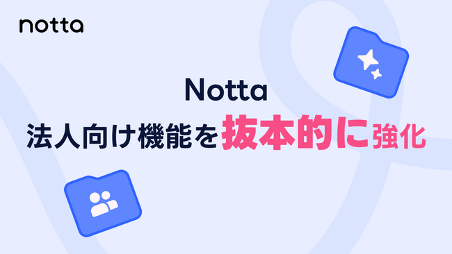 Notta、法人向け機能を抜本的に強化