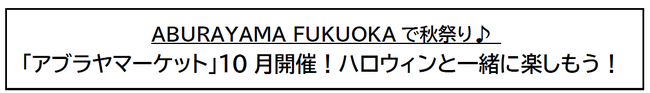 ABURAYAMA FUKUOKAで秋祭り♪ 「アブラヤマーケット」10月開催！ハロウィンと一緒に楽しもう！