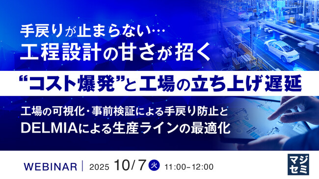 『手戻りが止まらない…工程設計の甘さが招く“コスト爆発”と工場の立ち上げ遅延』というテーマのウェビナーを開催