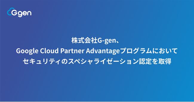 株式会社G-gen、Google Cloud Partner Advantageプログラムにおいてセキュリティのスペシャライゼーション認定を取得