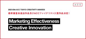 「2025 65th ACC TOKYO CREATIVITY AWARDS」マーケティング・エフェクティブネス部門、クリエイティブイノベーション部門の最終審査会進出作品及びACCファイナリスト入賞作品決定!