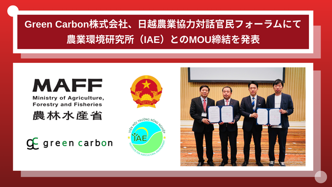 Green Carbon株式会社は、日本の農林水産大臣・ベトナム農業環境大臣が一同に会す日越農業協力対話官民フォーラムに参加し、農業環境研究所（IAE）との覚書（MOU）締結を発表