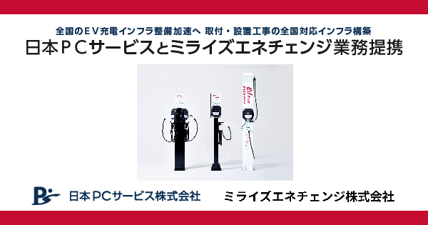 （全国のＥＶ充電インフラ整備加速へ 取付・設置工事の全国対応インフラ構築）日本ＰＣサービスとミライズエネチェンジ業務提携