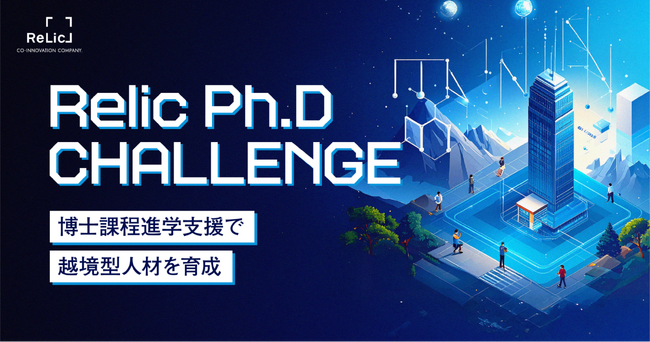 事業共創カンパニーのRelic、博士課程への進学費用を支援する人材開発制度「Relic Ph.D CHALLENGE」を開始、ディープテック事業の越境プロデューサーを創出