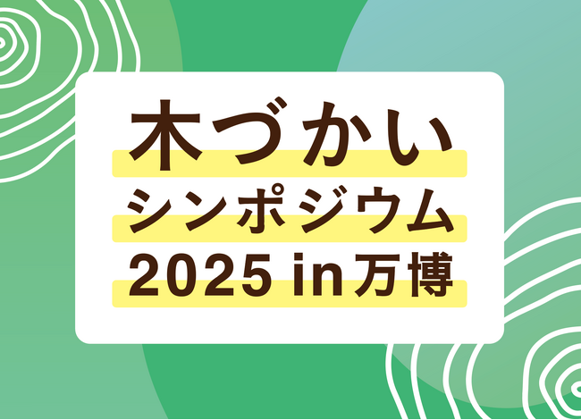 Wood Change 2025「木づかいシンポジウム2025 in 万博」開催のお知らせ