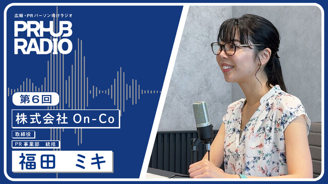 【PR HUB RADIO第6回｜本日公開】プレスリリースエバンジェリストのOn-Co 取締役 福田さんが語る『露出で終わらせないPRとは』