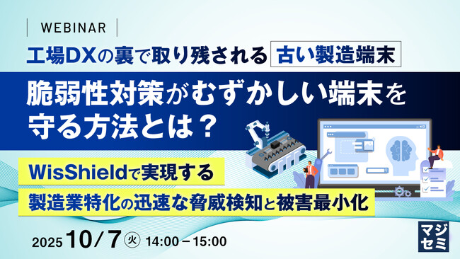 『工場DXの裏で取り残される古い製造端末、脆弱性対策がむずかしい端末を守る方法とは？』というテーマのウェビナーを開催