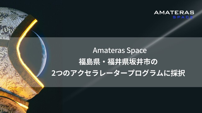 Amateras Space株式会社、福島県・福井県坂井市の2つのアクセラレータープログラムに採択