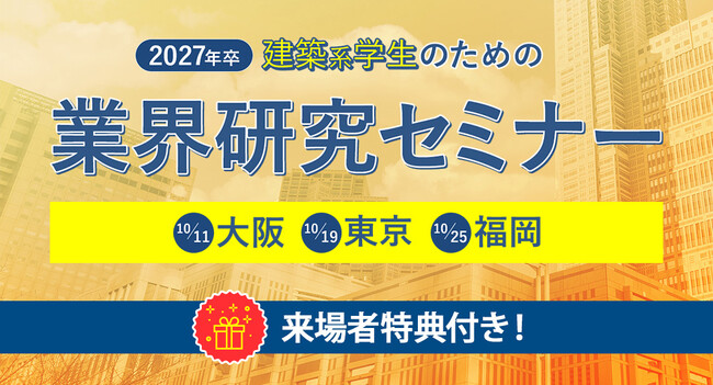 リアルな情報を直接聞くチャンス！来場特典あり【2027年卒 建築系学生のための業界研究セミナー】10月 大阪・東京・福岡にて開催！