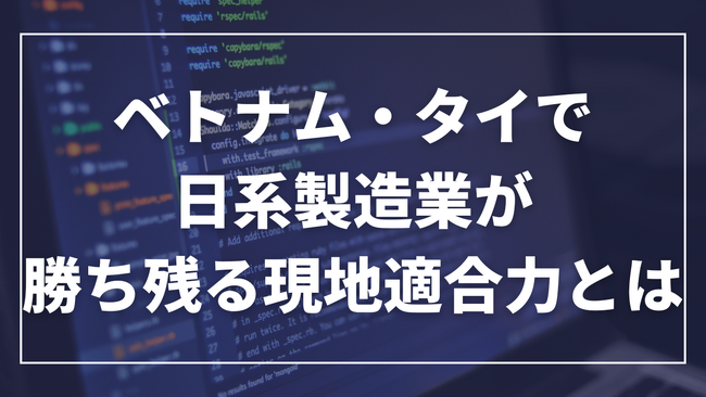 報告書「ベトナム・タイで日系製造業が勝ち残る現地適合力とは」　　公開のお知らせ