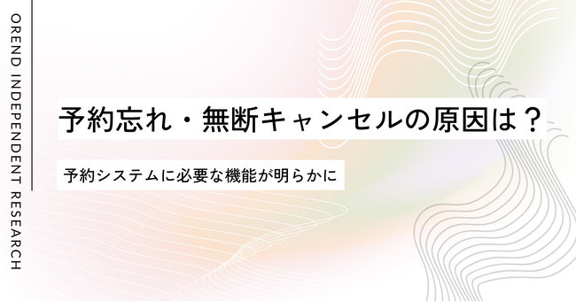 4人に1人が予約忘れ、5人に1人が無断キャンセル？予約システムに必要な機能とは？｜OREND（オレンド）独自調査レポート