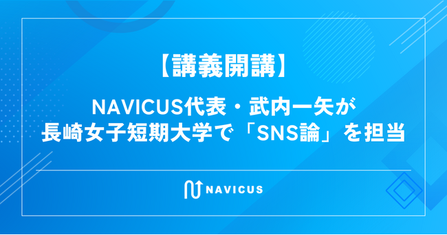 【講義開講】NAVICUS代表・武内一矢が長崎女子短期大学で「SNS論」を担当 ー 日々変化する社会の価値観と時代の変化を捉える力を養う