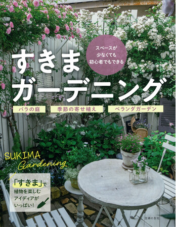 スペースや予算が少なくても、忙しくても、ガーデニングはできる！ 「すきま」を見つけて、手軽でコンパクトなガーデニングを楽しむためのバイブル