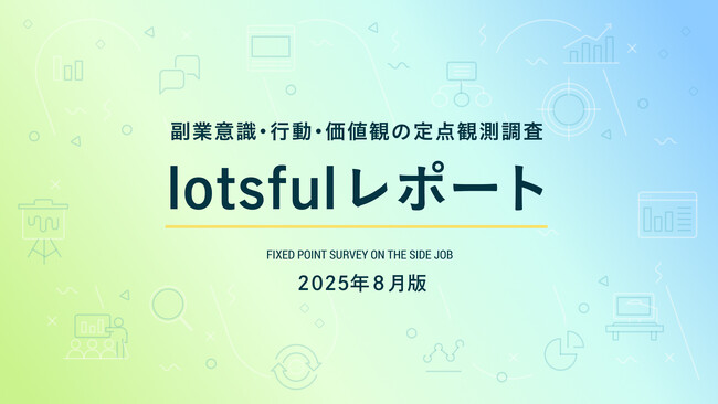 副業人材マッチングサービス『lotsful』、副業に関する定点調査（2025夏）