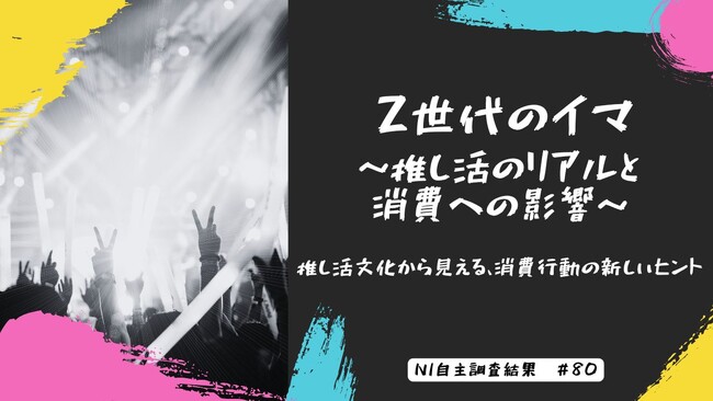 Z世代のイマ～推し活のリアルと消費への影響～|推し活文化から見える、消費行動の新しいヒント