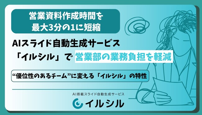 営業資料作成時間を最大3分の1に 短縮AIスライド自動生成サービス「イルシル」で営業部の業務負担を軽減 “優位性のあるチーム”に変える「イルシル」の特性