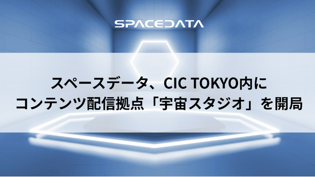 スペースデータ、CIC TOKYO内にコンテンツ配信拠点「宇宙スタジオ」を開局