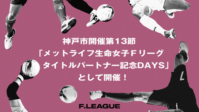 神戸市開催の第13節は「メットライフ生命女子Ｆリーグ タイトルパートナー記念DAYS」！女子フットサルを盛り上げ、世界へ送り出す一大プロジェクトも！【メットライフ生命女子Ｆリーグ2025-26】