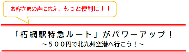 お客さまの声に応え、もっと便利に！！「朽網駅特急ルート」がパワーアップ！～５００円で北九州空港へ行こう！～【共同リリース】