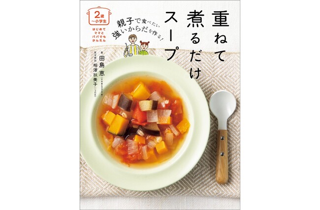 【シリーズ10万部】小児科医が推奨！野菜ぎらいもおかわり連発の『〈２歳～小学生〉親子で食べたい 強いからだを作る！ 重ねて煮るだけスープ』が10月2日発売