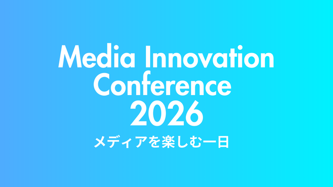メディアの未来を体感する「Media Innovation Conference 2026」2026年3月18日（水）開催決定 ～スポンサー募集を開始、締切は11月28日（金）まで