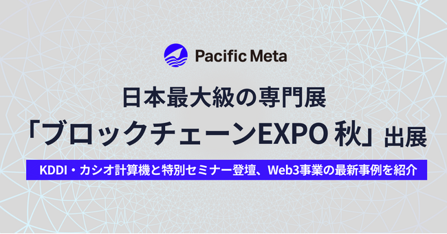Pacific Meta、日本最大級の専門展「第6回 ブロックチェーンEXPO【秋】」に出展