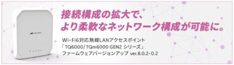 Wi-Fi6の無線環境の構築をさらに柔軟に！-無線LANアクセスポイント「TQ6000/TQm6000 GEN2シリーズ」の
ファームウェアがバージョンアップ-