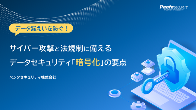 ペンタセキュリティ、情報漏えいと法規制強化に備えた企業データセキュリティ対策「暗号化」に関するホワイトペーパーを公開