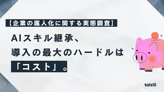 【企業の属人化に関する実態調査】AIスキル継承、導入の最大のハードルは「コスト」。次いで「セキュリティ」「費用対効果の不明確さ」。