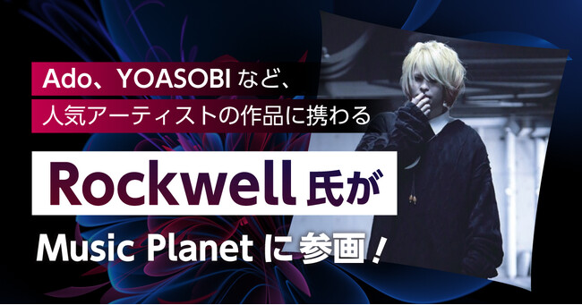 Ado、YOASOBIなど現代のアーティストを手掛ける！Rockwell氏がプロデューサーとしてMusic Planet（ミュージックプラネット）へ参画