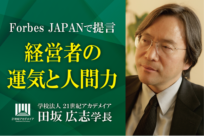 田坂広志学長の最新論考　「経営者の運気と人間力」　がForbes JAPANに掲載。経営者やリーダーに求められる究極の力、「運気を引き寄せる力」とは何か、を語りました。