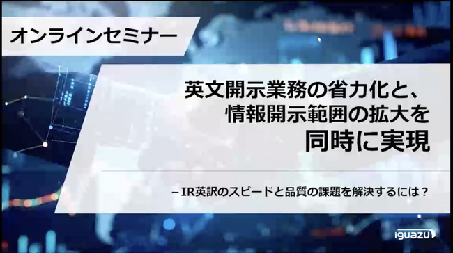 オンラインセミナー開催レポート「英文開示業務の省力化と、情報開示範囲の拡大を同時に実現」 ～IR英訳のスピードと品質の課題を解決するには？～