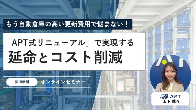 APT、『もう自動倉庫の高い更新費用で悩まない！APT式リニューアルで実現する延命とコスト削減』セミナー開催のお知らせ。