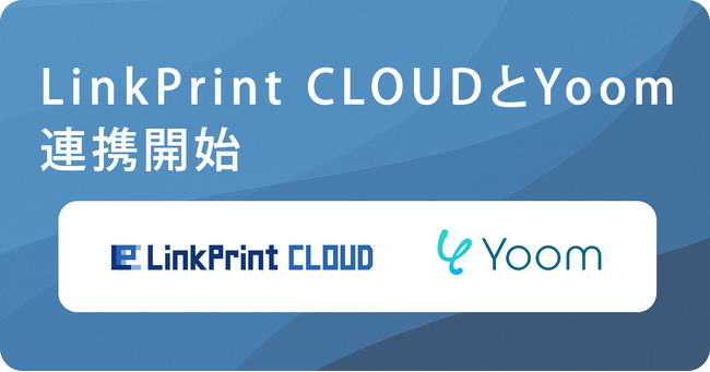 クラウド帳票サービス「LinkPrint CLOUD」、ハイパーオートメーションツール「Yoom」とAPI連携を開始