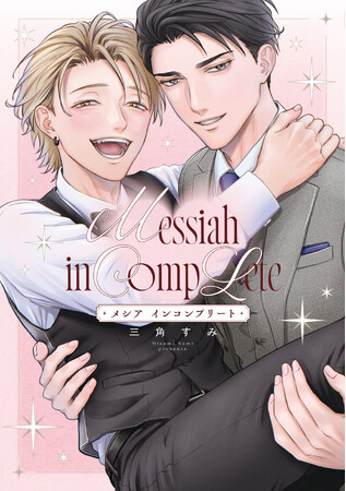 クセつよな二人が織り成すシンデレララブコメBL! 三角すみ『メシア インコンプリート』が10月1日発売！