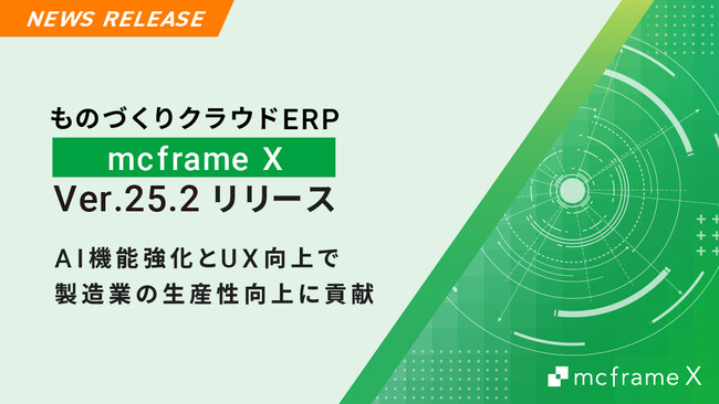 ものづくりクラウドERP 「mcframe X」Ver.25.2リリース　　　AI機能強化とUX向上で製造業の生産性向上に貢献